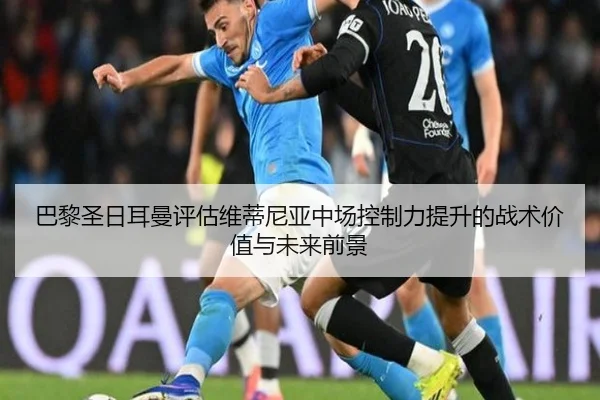 巴黎圣日耳曼评估维蒂尼亚中场控制力提升的战术价值与未来前景