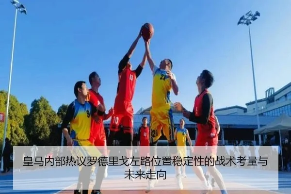 皇马内部热议罗德里戈左路位置稳定性的战术考量与未来走向