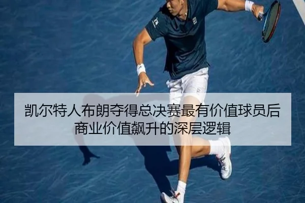 凯尔特人布朗夺得总决赛最有价值球员后商业价值飙升的深层逻辑