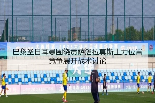 巴黎圣日耳曼围绕贡萨洛拉莫斯主力位置竞争展开战术讨论