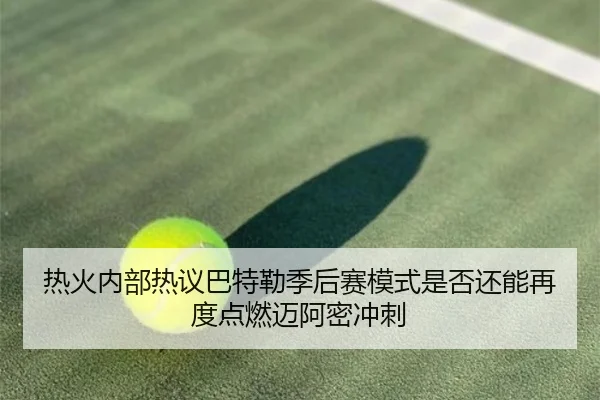 热火内部热议巴特勒季后赛模式是否还能再度点燃迈阿密冲刺