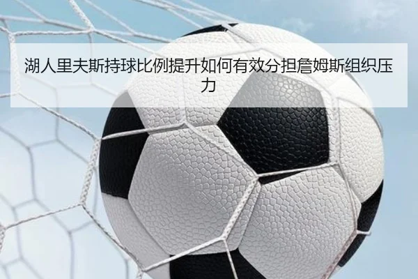 湖人里夫斯持球比例提升如何有效分担詹姆斯组织压力