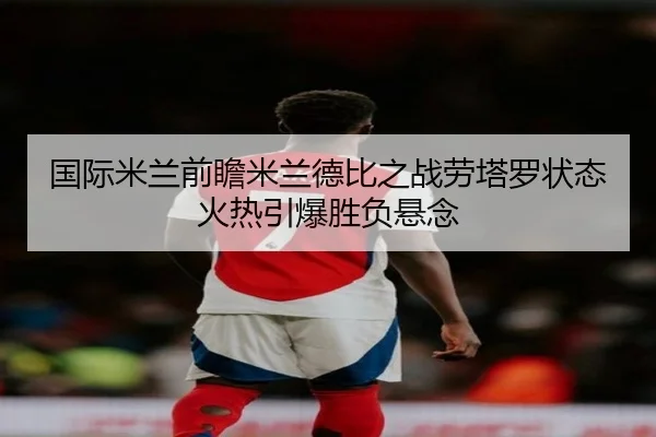 国际米兰前瞻米兰德比之战劳塔罗状态火热引爆胜负悬念