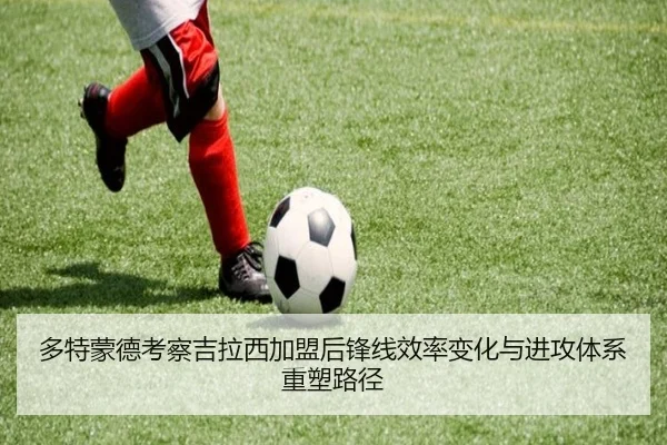 多特蒙德考察吉拉西加盟后锋线效率变化与进攻体系重塑路径