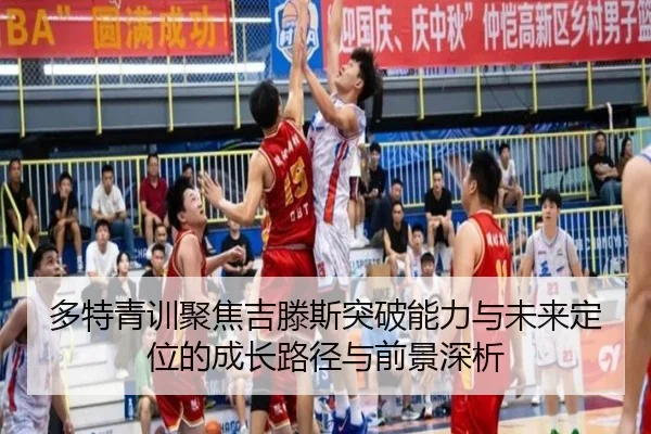 多特青训聚焦吉滕斯突破能力与未来定位的成长路径与前景深析