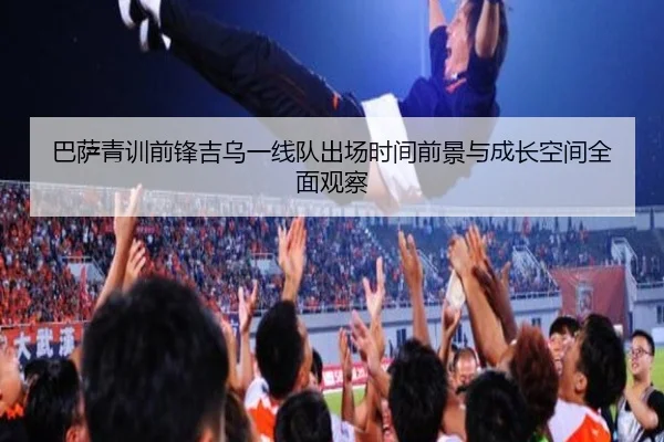 巴萨青训前锋吉乌一线队出场时间前景与成长空间全面观察