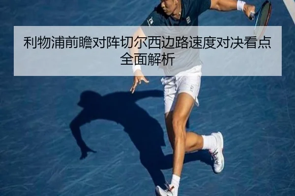 利物浦前瞻对阵切尔西边路速度对决看点全面解析
