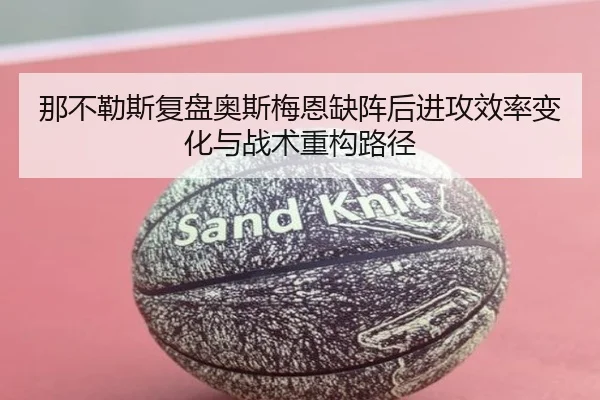 那不勒斯复盘奥斯梅恩缺阵后进攻效率变化与战术重构路径