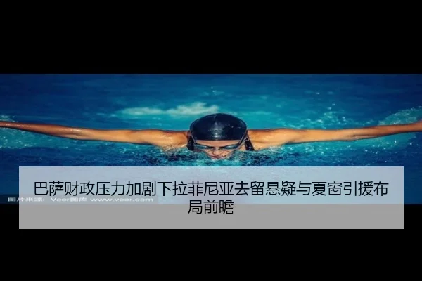 巴萨财政压力加剧下拉菲尼亚去留悬疑与夏窗引援布局前瞻