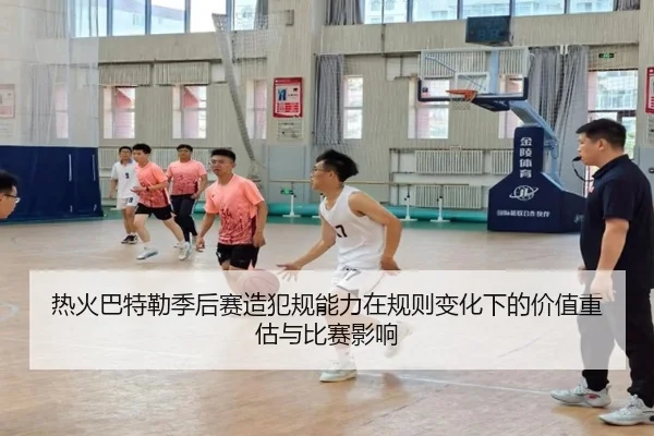 热火巴特勒季后赛造犯规能力在规则变化下的价值重估与比赛影响