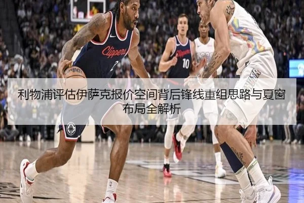 利物浦评估伊萨克报价空间背后锋线重组思路与夏窗布局全解析