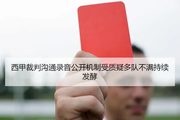 西甲裁判沟通录音公开机制受质疑多队不满持续发酵
