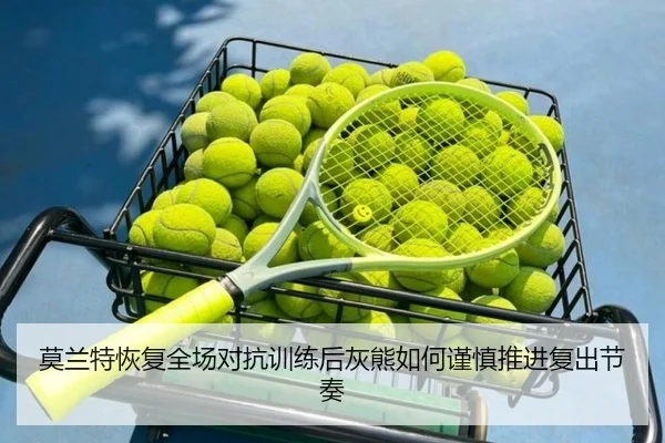 莫兰特恢复全场对抗训练后灰熊如何谨慎推进复出节奏